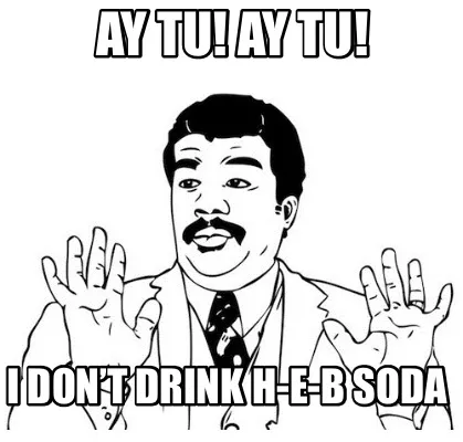 Funny Ay tu! Ay tu! I don’t drink H-E-B soda
