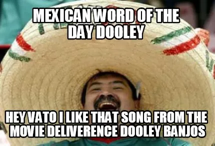 Mexican Word Of The Day Dooley Hey Vato I Like That Song From The Movie Delivere