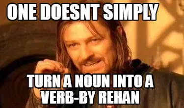 One Doesnt Simply Turn A Noun Into A Verb By Rehan