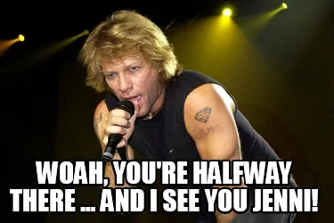 Woah, you're halfway there ... and I see you jenni!