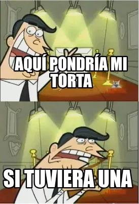 AQUÍ PONDRÍA MI TORTA SI TUVIERA UNA