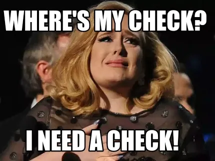 Funny Where's my check? I need a check!