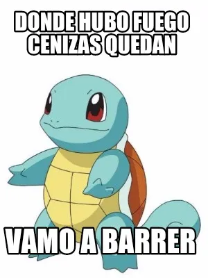 Donde hubo fuego cenizas quedan Vamo a barrer