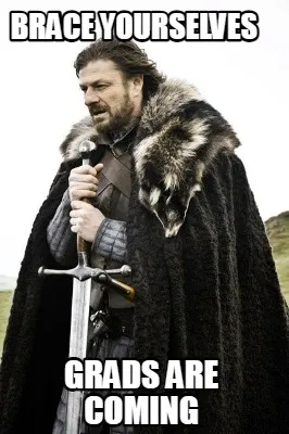 Brace yourselves Grads are coming