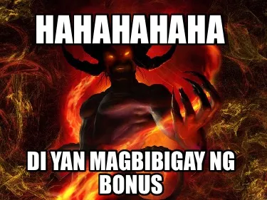 HAHAHAHAHA DI YAN MAGBIBIGAY NG BONUS