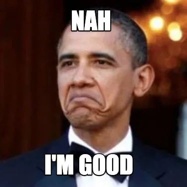 Funny Nah I'm good