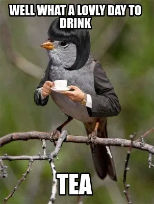 Well what a lovly day to drink TEA