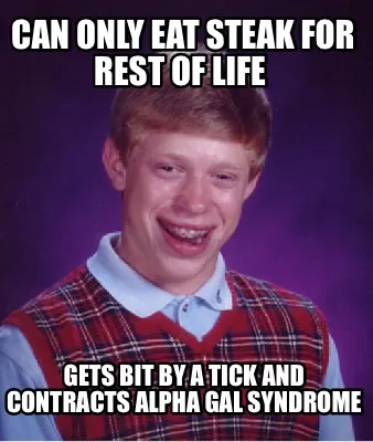 Funny Can only eat steak for rest of life Gets bit by a tick and contracts Alpha Gal