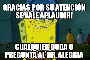 Funny GRACIAS POR SU ATENCIÓN SE VALE APLAUDIR! CUALQUIER DUDA O PREGUNTA AL DR. ALEG