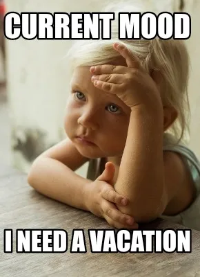 Funny Current mood I need a vacation