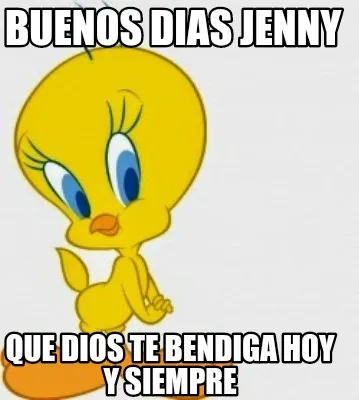 Buenos dias Jenny QUE DIOS TE BENDIGA HOY Y SIEMPRE
