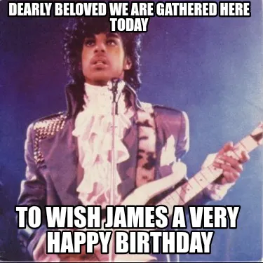 Dearly Beloved We Are Gathered Here Today To Wish James A Very Happy Birthday