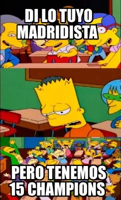 Di lo tuyo madridista Pero tenemos 15 champions