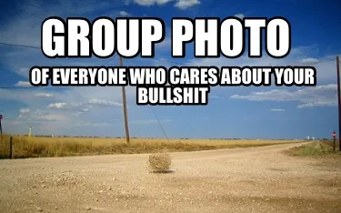 Group photo Of everyone who cares about your bullshit