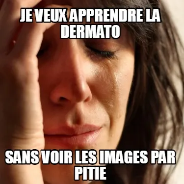 JE VEUX APPRENDRE LA DERMATO SANS VOIR LES IMAGES PAR PITIE