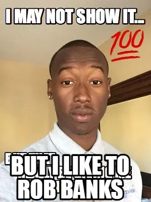 But I like to rob banks