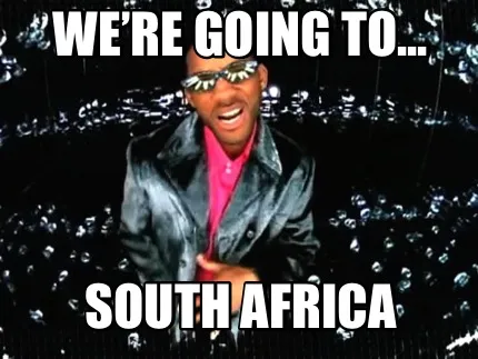 Funny We’re going to... SOUTH AFRICA