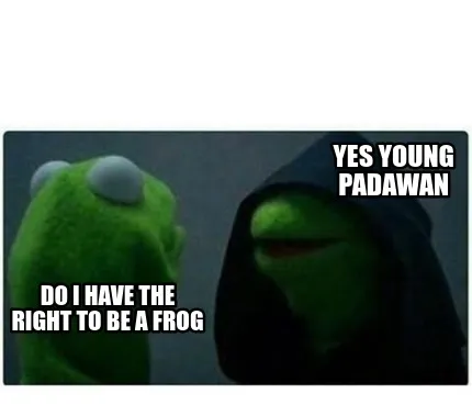Do i have the right to be a frog yes young padawan