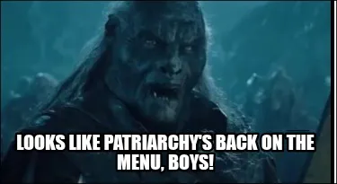 Looks like patriarchy's back on the menu, boys!