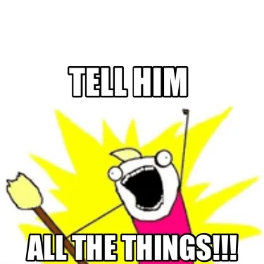 Funny Tell him All the things!!!