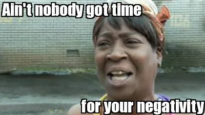 Funny Ain't nobody got time for your negativity