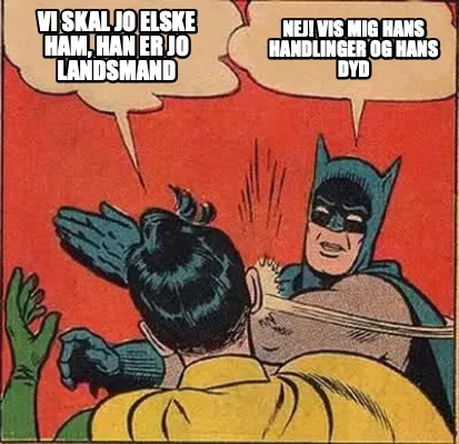 Funny Vi skal jo elske ham, han er jo landsmand Nej! Vis mig hans handlinger og hans d
