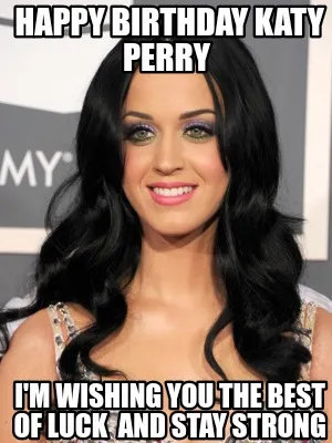 Happy Birthday Katy Perry Im Wishing You The Best Of Luck And Stay Strong