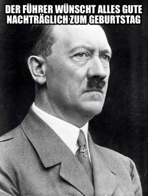 Der Führer wünscht alles Gute nachträglich zum Geburtstag