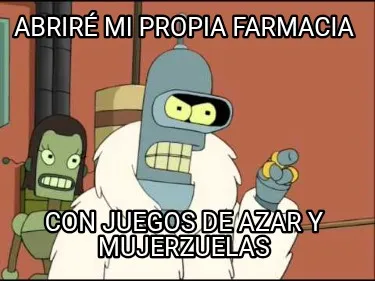 Abriré mi propia farmacia Con juegos de azar y mujerzuelas