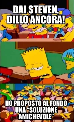 Dai Steven, dillo ancora! Ho proposto al fondo una “soluzione amichevole”