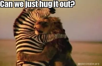 Can we just hug it out?