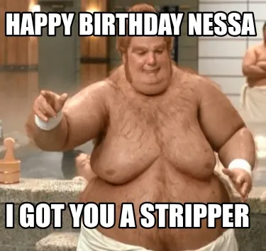 Happy Birthday Nessa I got you a stripper