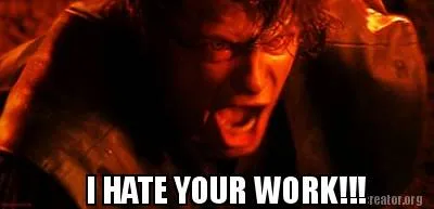 Funny I HATE YOUR WORK!!!