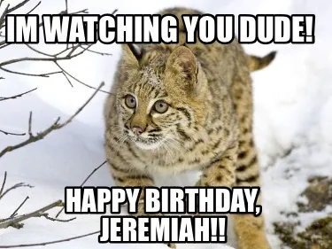Im watching you dude! Happy birthday, Jeremiah!!