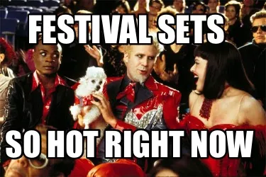 Festival sets So hot right now