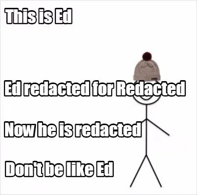 This Is Ed Dont Be Like Ed Ed Redacted For Redacted Now He Is Redacted