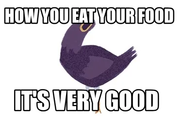 How you eat your food It's very good