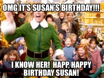 Funny OMG IT’S SUSAN’S BIRTHDAY!!! I KNOW HER! HAPP, HAPPY BIRTHDAY SUSAN!