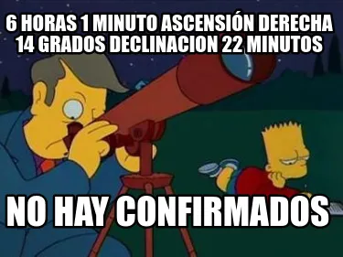 Funny 6 horas 1 minuto ascensión derecha 14 grados declinacion 22 minutos No hay conf