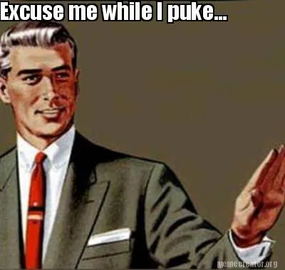 Funny Excuse me while I puke...