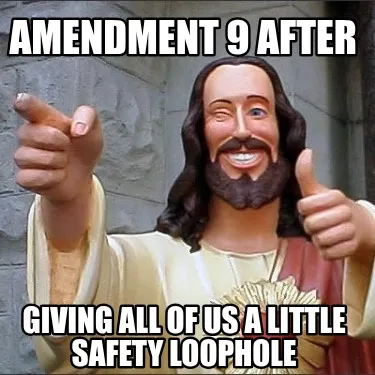 Funny Amendment 9 after giving all of us a little safety loophole