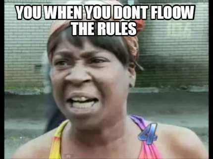 Funny you when you dont floow the rules