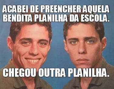 Funny Acabei de preencher aquela bendita planilha da escola. Chegou outra planilha.