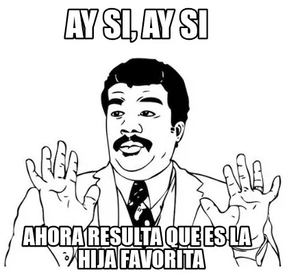 Ay Si Ay Si Ahora Resulta Que Es La Hija Favorita