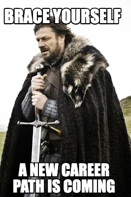 Brace yourself a NEW CAREER PATH IS COMING