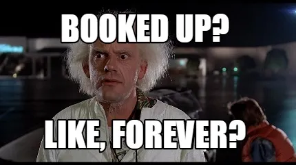 Funny Booked up? like, forever?