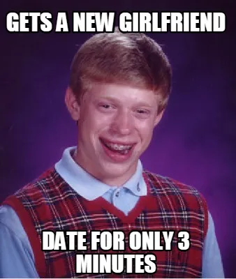 Gets a new girlfriend date for only 3 minutes