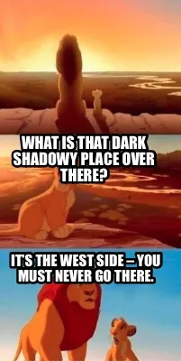 Funny What is that dark shadowy place over there? It’s the west side – you must ne