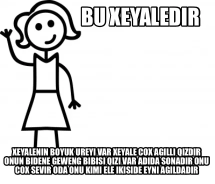 Bu Xeyaledir xeyalenin boyuk ureyi var xeyale cox agilli qizdir onun bidene gew