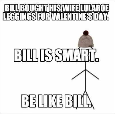 Funny Bill bought his wife LuLaRoe leggings for Valentine's Day. Be like Bill. Bill i